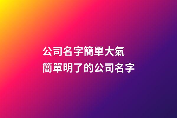 公司名字簡單大氣 簡單明了的公司名字-第1張-公司起名-玄機派